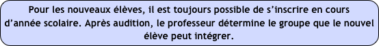 Pour les nouveaux élèves, il est toujours possible de s’inscrire en cours d’année scolaire. Après audition, le professeur détermine le groupe que le nouvel élève peut intégrer.