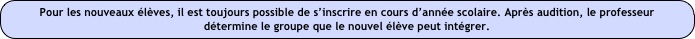 Pour les nouveaux élèves, il est toujours possible de s’inscrire en cours d’année scolaire. Après audition, le professeur détermine le groupe que le nouvel élève peut intégrer.